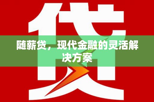 得荣随薪贷，现代金融的灵活解决方案
