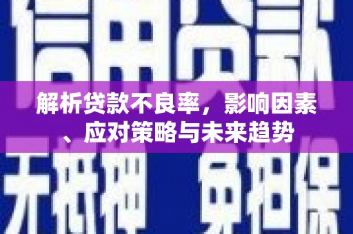 得荣解析贷款不良率，影响因素、应对策略与未来趋势