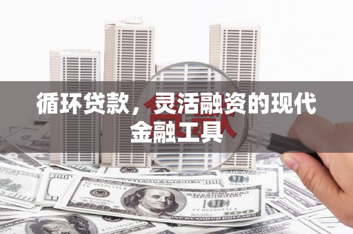 得荣循环贷款，灵活融资的现代金融工具