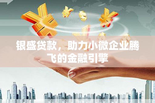 得荣银盛贷款，助力小微企业腾飞的金融引擎