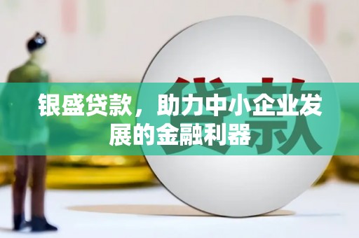 得荣银盛贷款，助力中小企业发展的金融利器