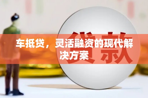 得荣车抵贷，灵活融资的现代解决方案