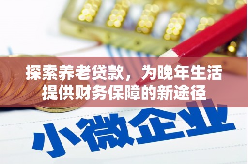 得荣探索养老贷款，为晚年生活提供财务保障的新途径