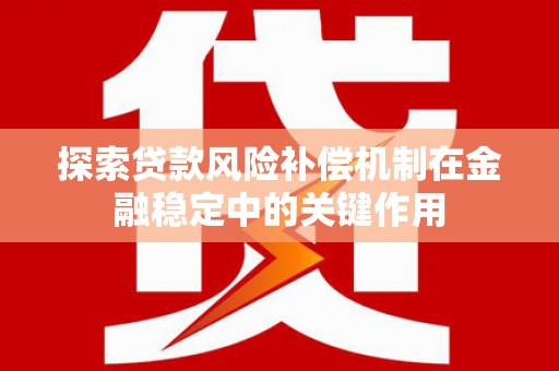 得荣探索贷款风险补偿机制在金融稳定中的关键作用