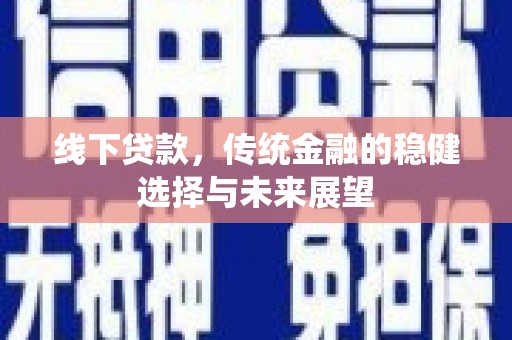 得荣线下贷款，传统金融的稳健选择与未来展望