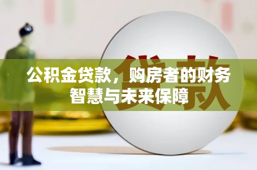 得荣公积金贷款，购房者的财务智慧与未来保障