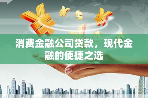 得荣消费金融公司贷款，现代金融的便捷之选