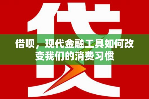得荣借呗，现代金融工具如何改变我们的消费习惯