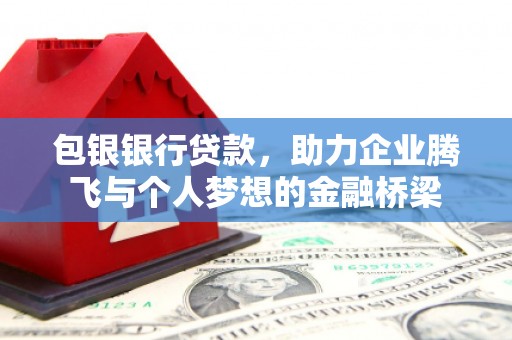 得荣包银银行贷款，助力企业腾飞与个人梦想的金融桥梁