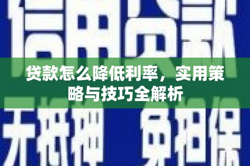 得荣贷款怎么降低利率，实用策略与技巧全解析