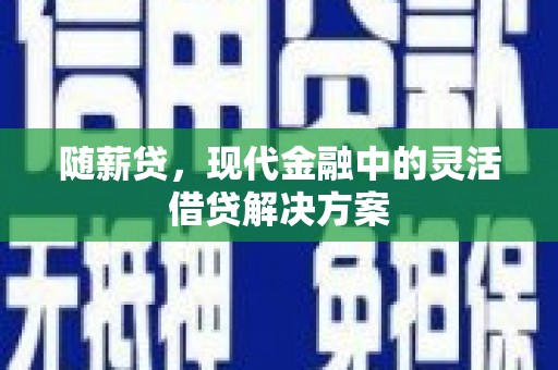 得荣随薪贷，现代金融中的灵活借贷解决方案