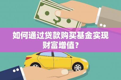 得荣如何通过贷款购买基金实现财富增值？