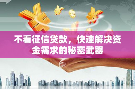 得荣不看征信贷款，快速解决资金需求的秘密武器
