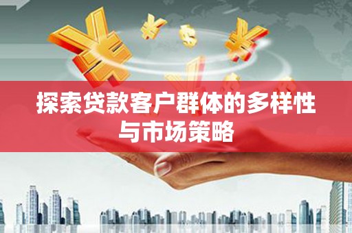 得荣探索贷款客户群体的多样性与市场策略