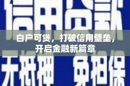 得荣白户可贷，打破信用壁垒，开启金融新篇章