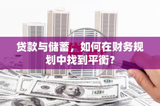 得荣贷款与储蓄，如何在财务规划中找到平衡？