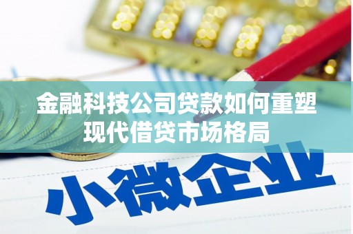 得荣金融科技公司贷款如何重塑现代借贷市场格局