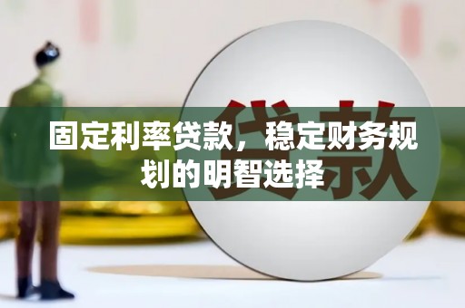 得荣固定利率贷款，稳定财务规划的明智选择