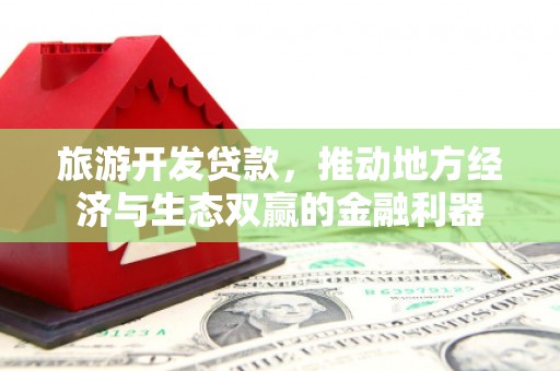 得荣旅游开发贷款，推动地方经济与生态双赢的金融利器