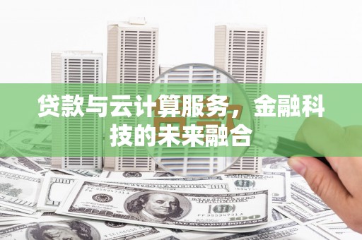 得荣贷款与云计算服务，金融科技的未来融合