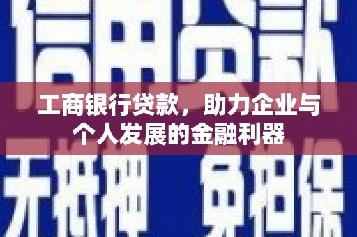 得荣工商银行贷款，助力企业与个人发展的金融利器