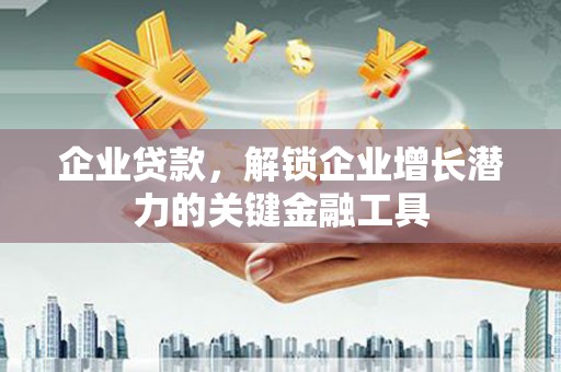 得荣企业贷款，解锁企业增长潜力的关键金融工具