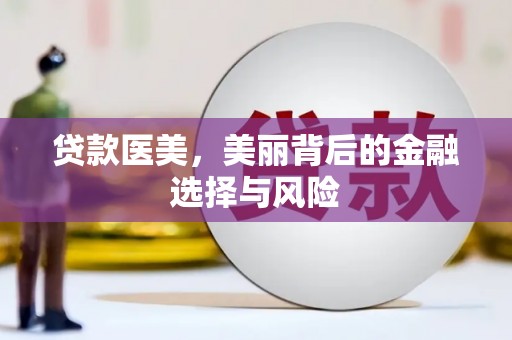得荣贷款医美，美丽背后的金融选择与风险
