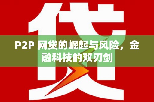 得荣P2P 网贷的崛起与风险，金融科技的双刃剑
