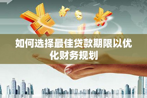得荣如何选择最佳贷款期限以优化财务规划