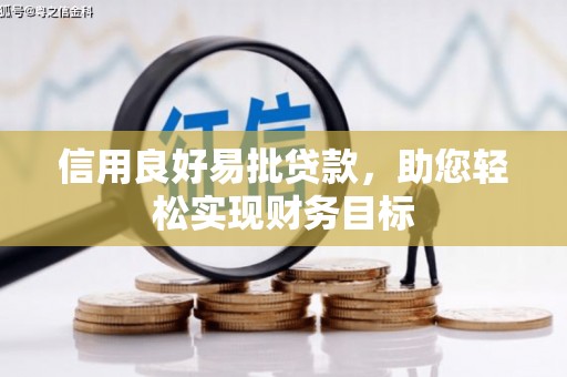 得荣信用良好易批贷款，助您轻松实现财务目标