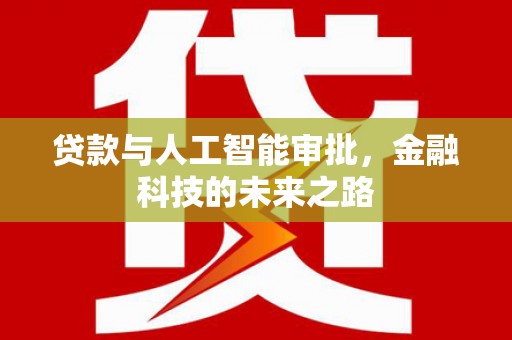 得荣贷款与人工智能审批，金融科技的未来之路