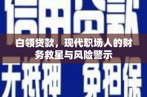 得荣白领贷款，现代职场人的财务救星与风险警示