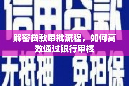 得荣解密贷款审批流程，如何高效通过银行审核