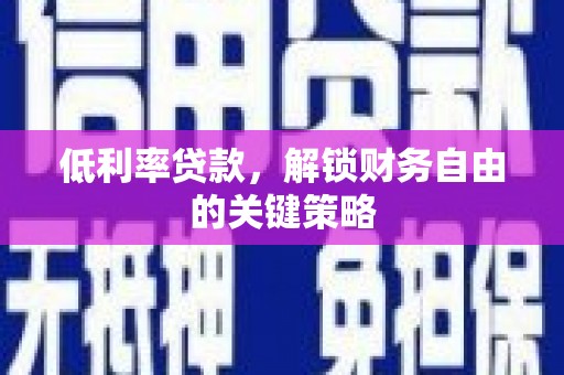得荣低利率贷款，解锁财务自由的关键策略