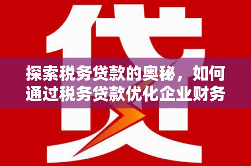 得荣探索税务贷款的奥秘，如何通过税务贷款优化企业财务