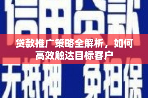 得荣贷款推广策略全解析，如何高效触达目标客户