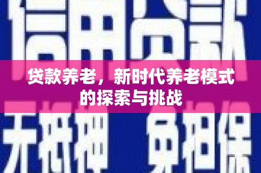 得荣贷款养老，新时代养老模式的探索与挑战