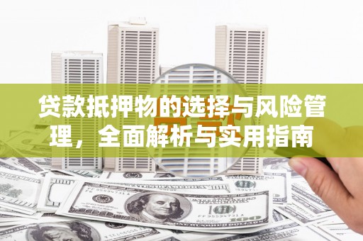 得荣贷款抵押物的选择与风险管理，全面解析与实用指南