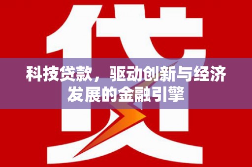 得荣科技贷款，驱动创新与经济发展的金融引擎