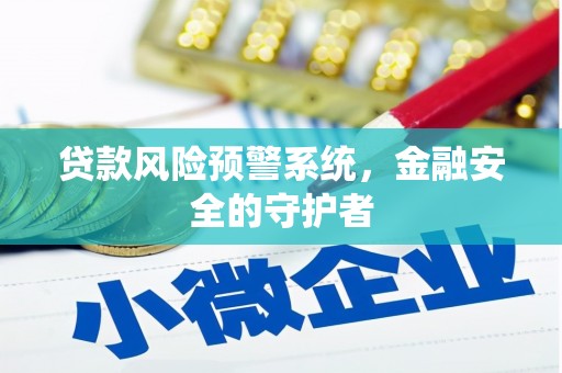 得荣贷款风险预警系统，金融安全的守护者