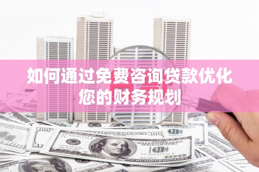 得荣如何通过免费咨询贷款优化您的财务规划