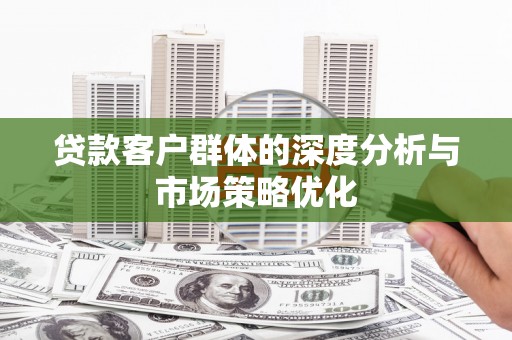 得荣贷款客户群体的深度分析与市场策略优化