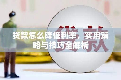 得荣贷款怎么降低利率，实用策略与技巧全解析