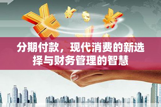 得荣分期付款，现代消费的新选择与财务管理的智慧