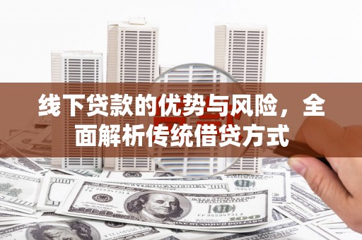 得荣线下贷款的优势与风险，全面解析传统借贷方式