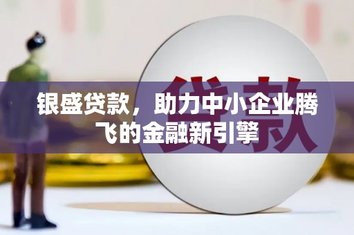 得荣银盛贷款，助力中小企业腾飞的金融新引擎