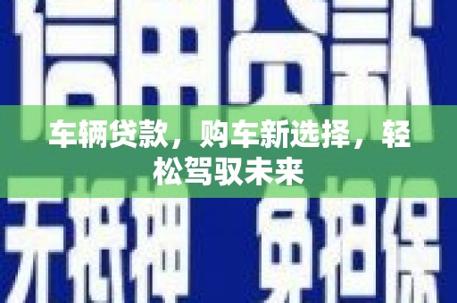 得荣车辆贷款，购车新选择，轻松驾驭未来
