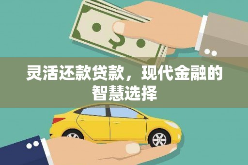 得荣灵活还款贷款，现代金融的智慧选择
