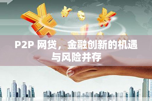 得荣P2P 网贷，金融创新的机遇与风险并存