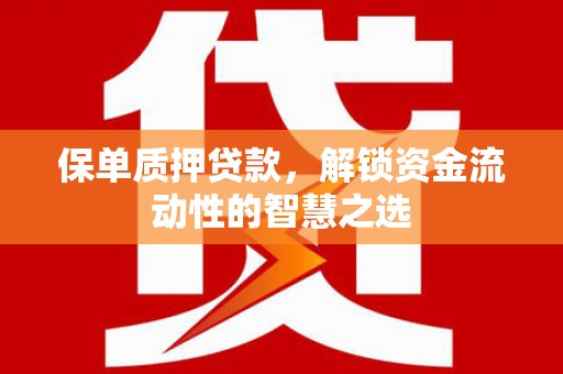 得荣保单质押贷款，解锁资金流动性的智慧之选